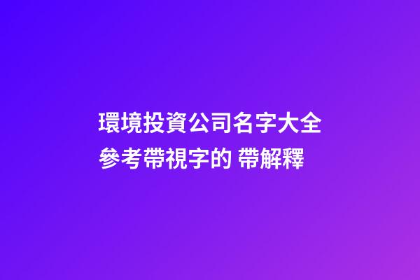 環境投資公司名字大全參考帶視字的 帶解釋-第1張-公司起名-玄機派